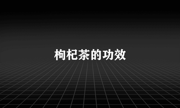 枸杞茶的功效