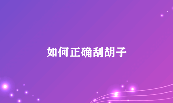 如何正确刮胡子