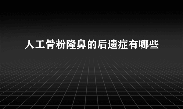 人工骨粉隆鼻的后遗症有哪些