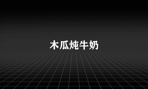 木瓜炖牛奶