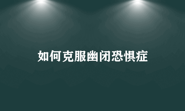 如何克服幽闭恐惧症
