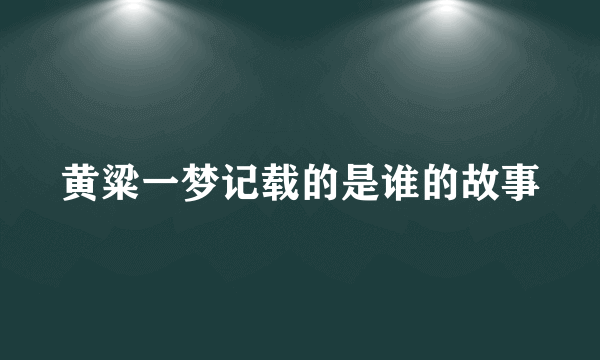 黄粱一梦记载的是谁的故事