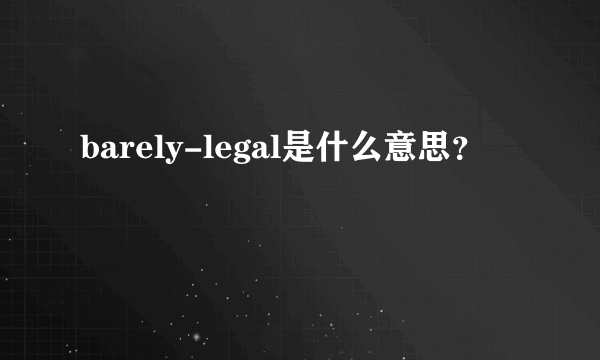 barely-legal是什么意思？