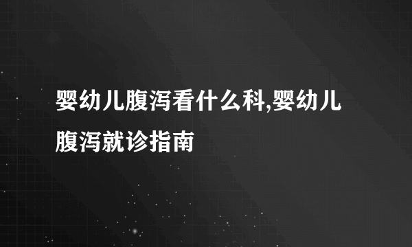婴幼儿腹泻看什么科,婴幼儿腹泻就诊指南