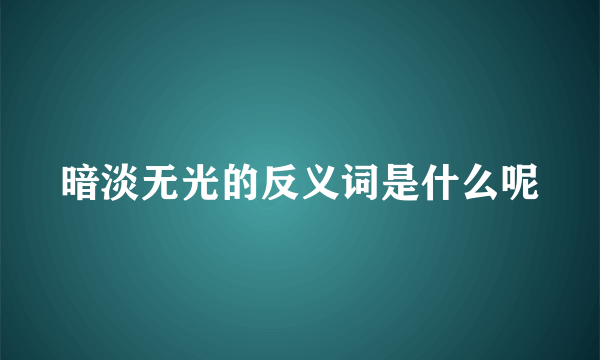 暗淡无光的反义词是什么呢