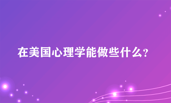 在美国心理学能做些什么？