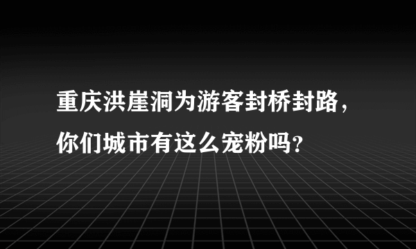 重庆洪崖洞为游客封桥封路，你们城市有这么宠粉吗？