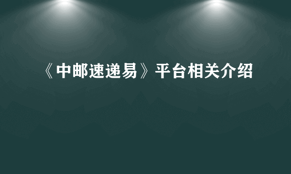 《中邮速递易》平台相关介绍
