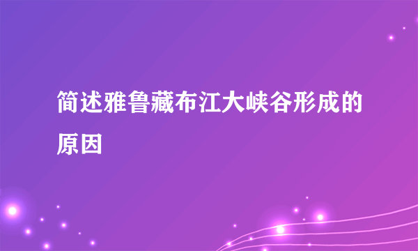 简述雅鲁藏布江大峡谷形成的原因