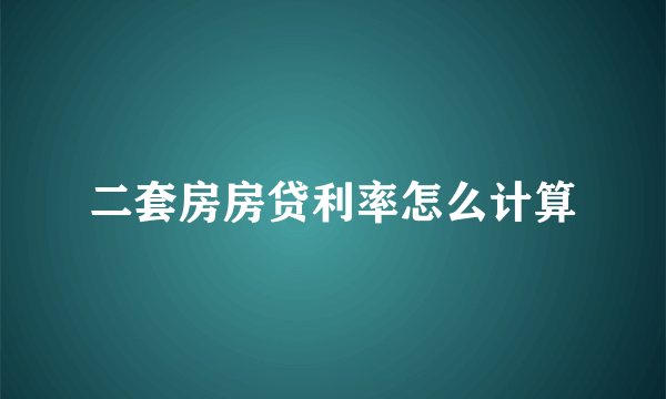 二套房房贷利率怎么计算