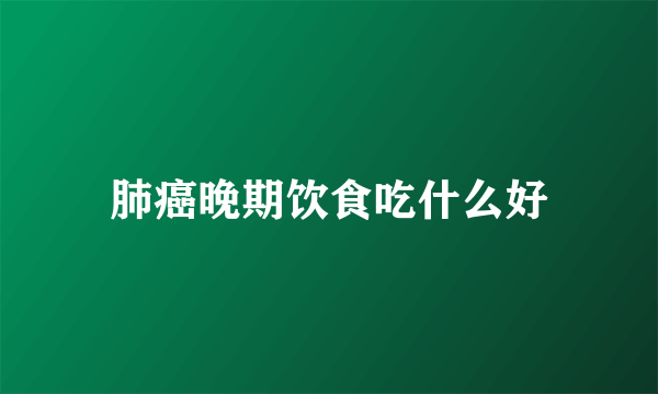肺癌晚期饮食吃什么好