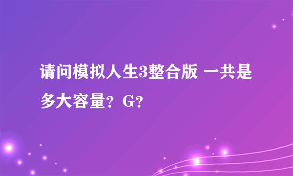请问模拟人生3整合版 一共是多大容量？G？