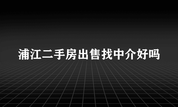 浦江二手房出售找中介好吗
