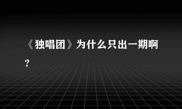 《独唱团》为什么只出一期啊？