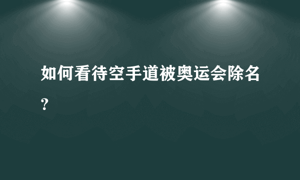 如何看待空手道被奥运会除名？