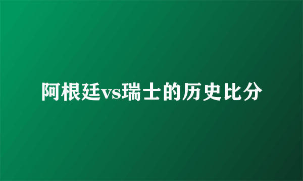 阿根廷vs瑞士的历史比分