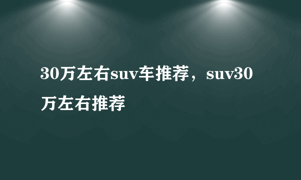 30万左右suv车推荐，suv30万左右推荐