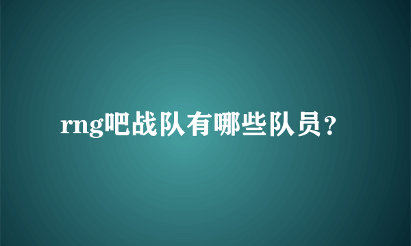 rng吧战队有哪些队员？
