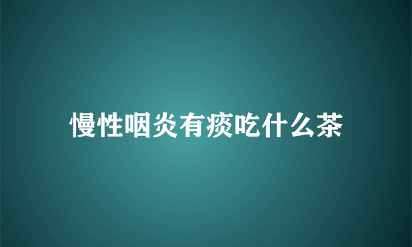 慢性咽炎有痰吃什么茶