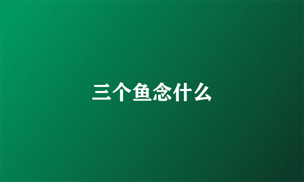 三个鱼念什么