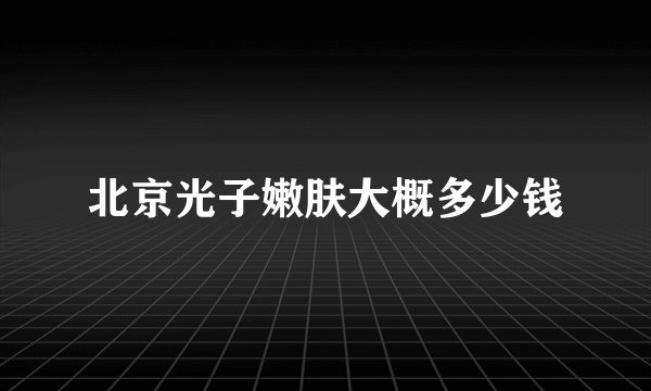 北京光子嫩肤大概多少钱