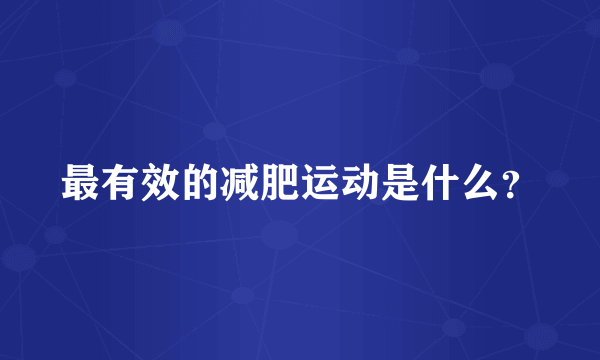 最有效的减肥运动是什么？