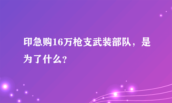 印急购16万枪支武装部队，是为了什么？