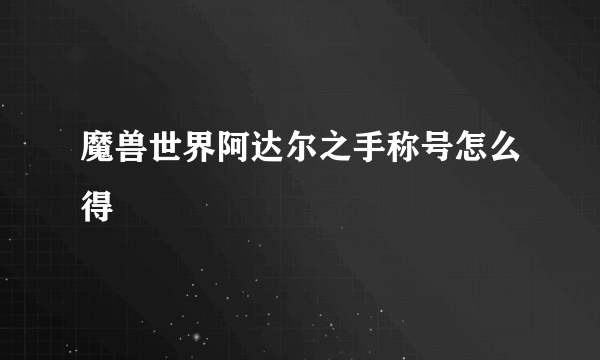 魔兽世界阿达尔之手称号怎么得