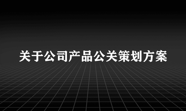 关于公司产品公关策划方案