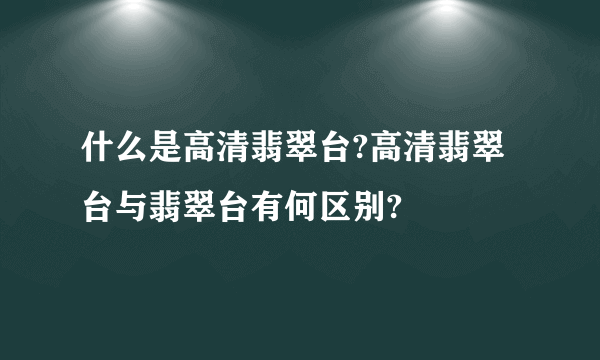 什么是高清翡翠台?高清翡翠台与翡翠台有何区别?