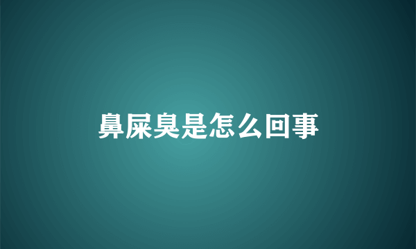 鼻屎臭是怎么回事