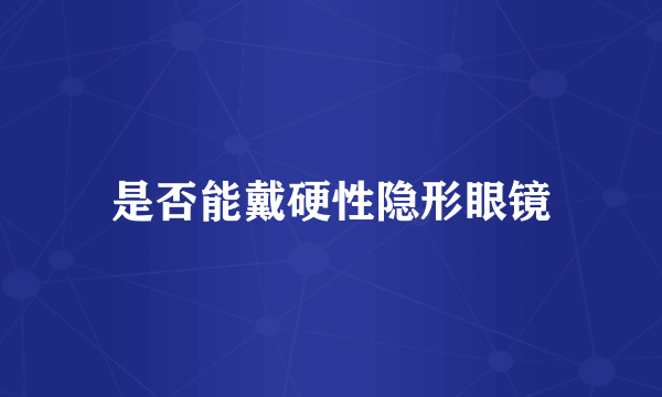 是否能戴硬性隐形眼镜
