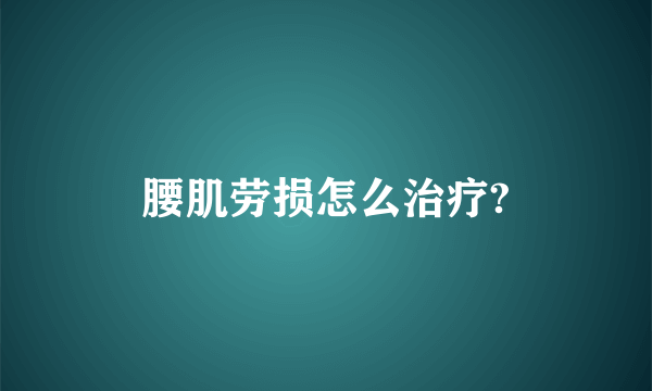 腰肌劳损怎么治疗?
