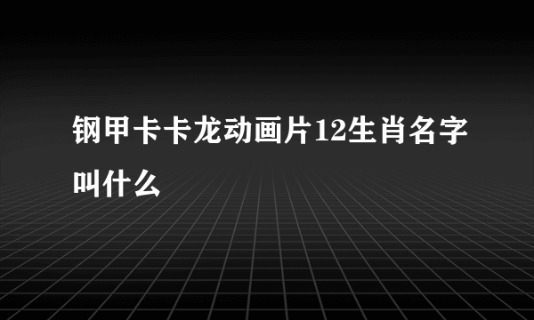 钢甲卡卡龙动画片12生肖名字叫什么