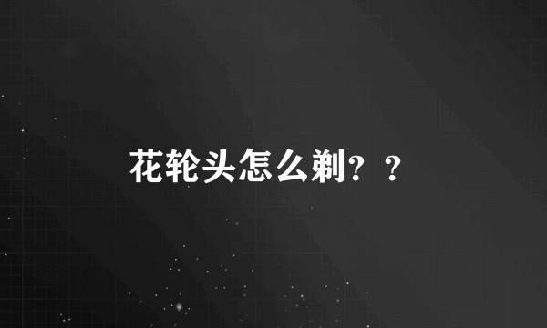 花轮头怎么剃？？