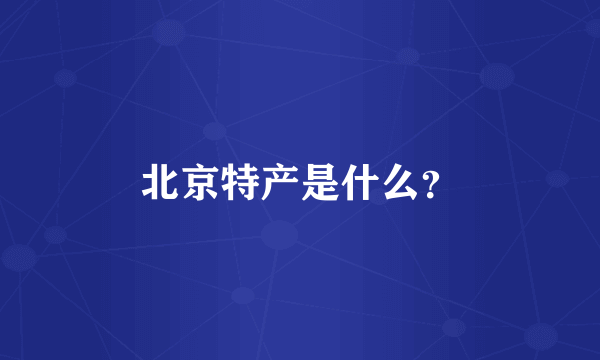 北京特产是什么？