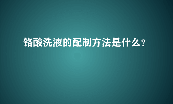 铬酸洗液的配制方法是什么？