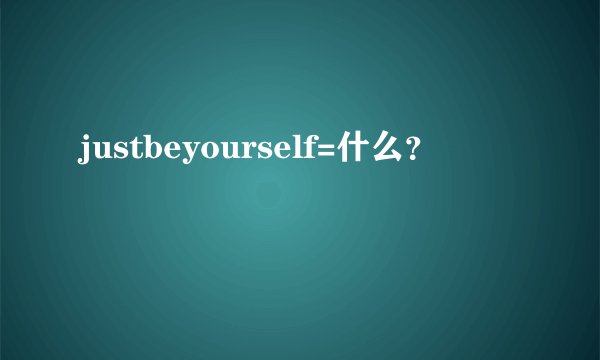 justbeyourself=什么？
