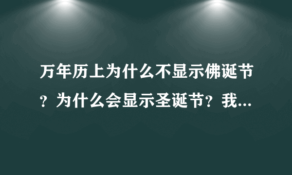 万年历上为什么不显示佛诞节？为什么会显示圣诞节？我们中国不是更加偏向于佛教嘛？