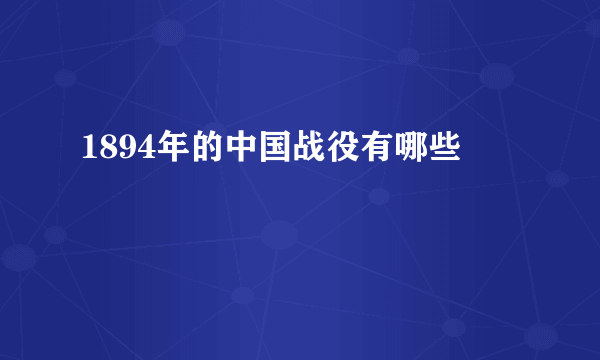1894年的中国战役有哪些