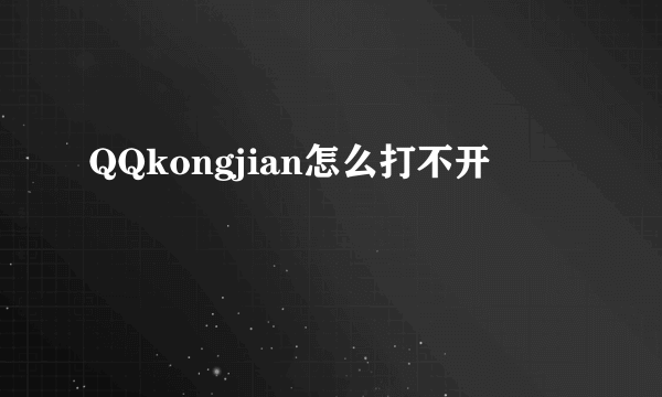QQkongjian怎么打不开