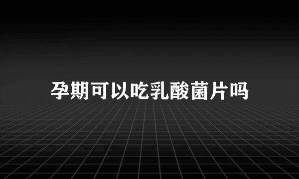 孕期可以吃乳酸菌片吗