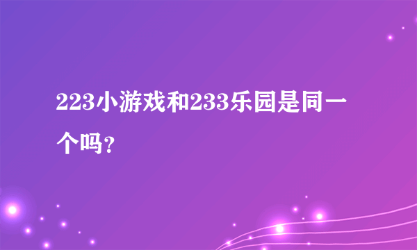 223小游戏和233乐园是同一个吗？