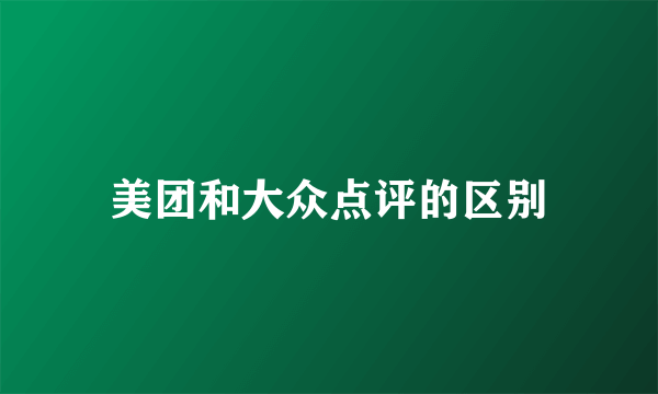 美团和大众点评的区别