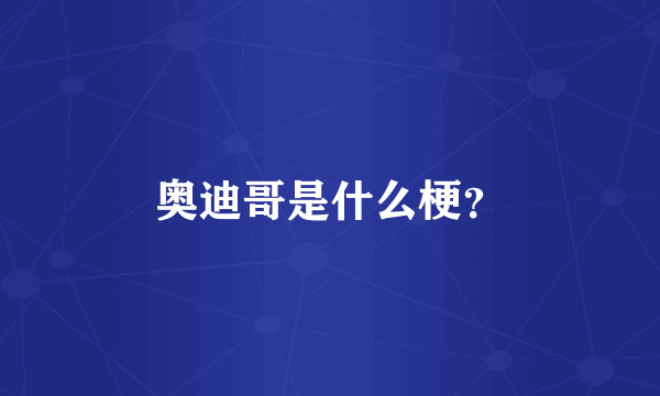 奥迪哥是什么梗？