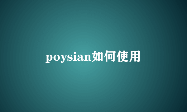 poysian如何使用