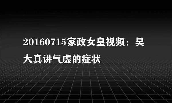 20160715家政女皇视频：吴大真讲气虚的症状