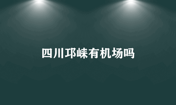四川邛崃有机场吗