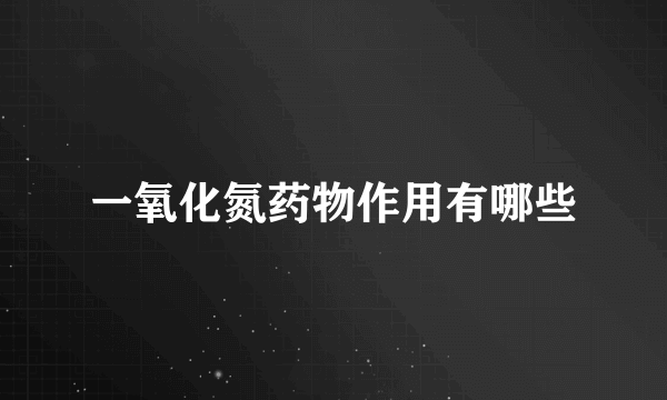 一氧化氮药物作用有哪些