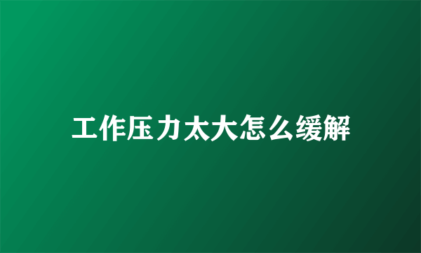 工作压力太大怎么缓解